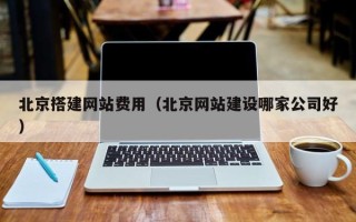 海安北京搭建网站费用（北京网站建设哪家公司好）