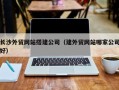海安长沙外贸网站搭建公司（建外贸网站哪家公司好）